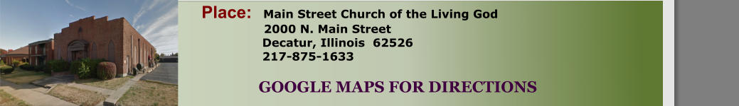 Place:   Main Street Church of the Living God                 2000 N. Main Street          Decatur, Illinois  62526          217-875-1633       GOOGLE MAPS FOR DIRECTIONS
